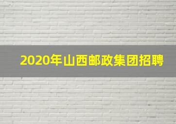 2020年山西邮政集团招聘