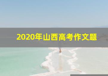 2020年山西高考作文题