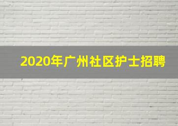 2020年广州社区护士招聘