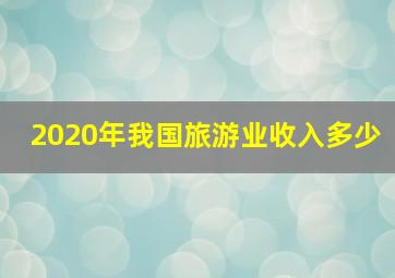 2020年我国旅游业收入多少