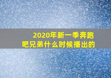 2020年新一季奔跑吧兄弟什么时候播出的