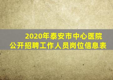 2020年泰安市中心医院公开招聘工作人员岗位信息表