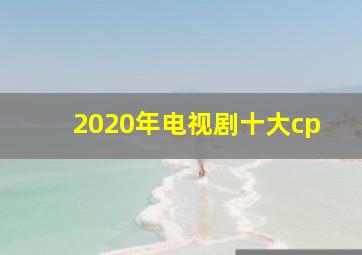 2020年电视剧十大cp