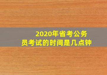 2020年省考公务员考试的时间是几点钟