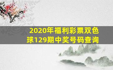 2020年福利彩票双色球129期中奖号码查询