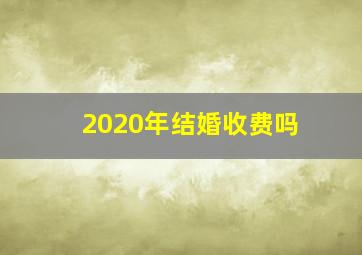 2020年结婚收费吗