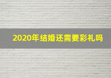 2020年结婚还需要彩礼吗