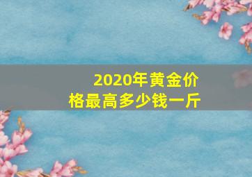 2020年黄金价格最高多少钱一斤