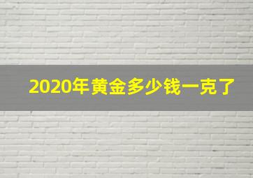 2020年黄金多少钱一克了