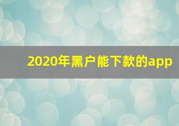 2020年黑户能下款的app