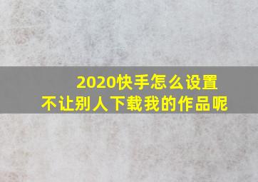 2020快手怎么设置不让别人下载我的作品呢