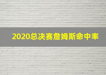 2020总决赛詹姆斯命中率