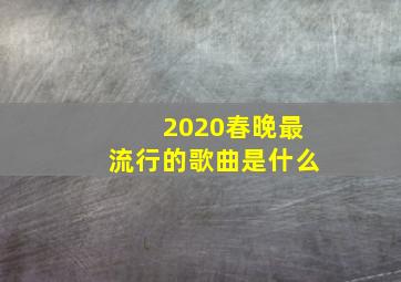 2020春晚最流行的歌曲是什么