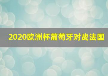 2020欧洲杯葡萄牙对战法国