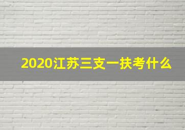 2020江苏三支一扶考什么