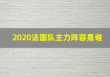 2020法国队主力阵容是谁