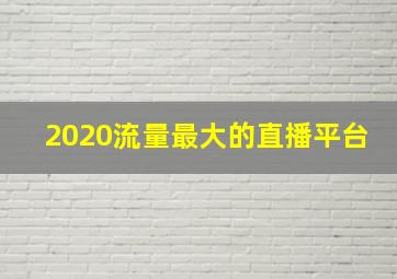 2020流量最大的直播平台