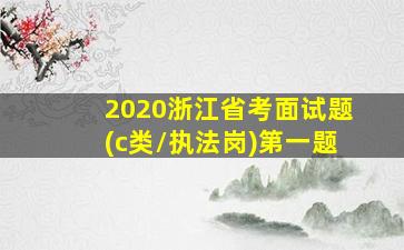 2020浙江省考面试题(c类/执法岗)第一题