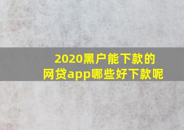 2020黑户能下款的网贷app哪些好下款呢