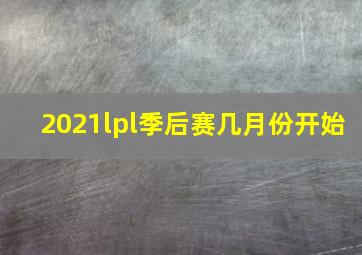 2021lpl季后赛几月份开始