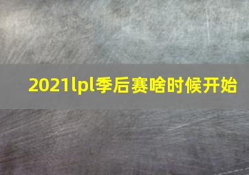 2021lpl季后赛啥时候开始