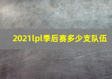 2021lpl季后赛多少支队伍