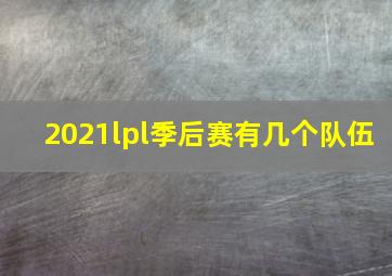 2021lpl季后赛有几个队伍