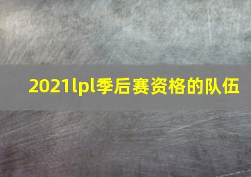 2021lpl季后赛资格的队伍