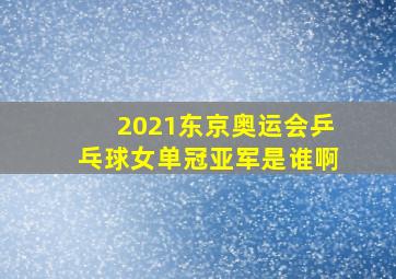 2021东京奥运会乒乓球女单冠亚军是谁啊