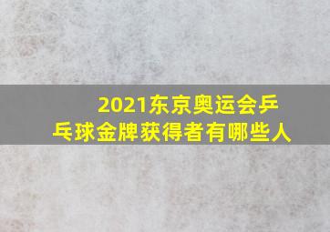 2021东京奥运会乒乓球金牌获得者有哪些人