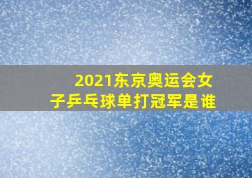 2021东京奥运会女子乒乓球单打冠军是谁