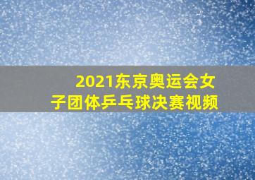 2021东京奥运会女子团体乒乓球决赛视频