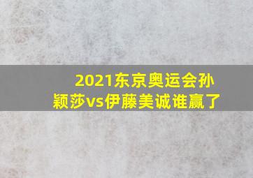 2021东京奥运会孙颖莎vs伊藤美诚谁赢了