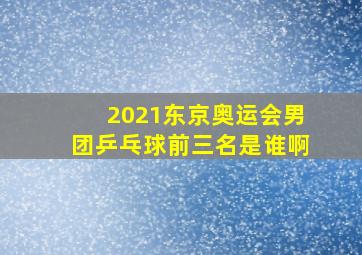 2021东京奥运会男团乒乓球前三名是谁啊