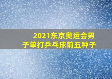 2021东京奥运会男子单打乒乓球前五种子