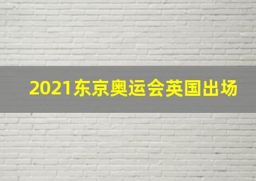 2021东京奥运会英国出场