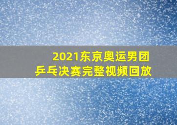 2021东京奥运男团乒乓决赛完整视频回放