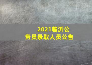 2021临沂公务员录取人员公告