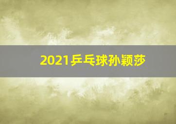 2021乒乓球孙颖莎