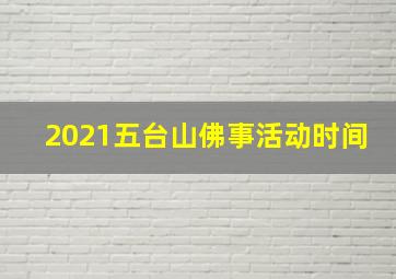 2021五台山佛事活动时间