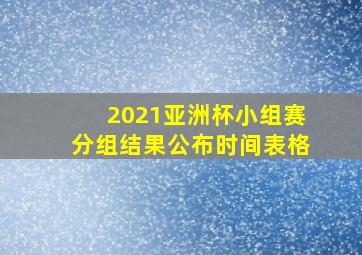 2021亚洲杯小组赛分组结果公布时间表格