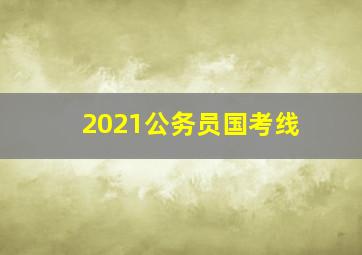 2021公务员国考线