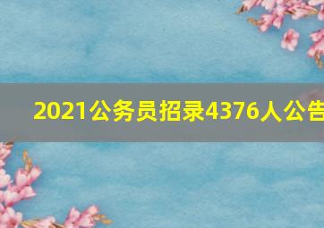 2021公务员招录4376人公告