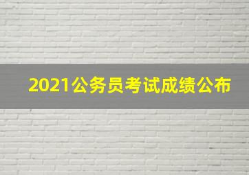 2021公务员考试成绩公布