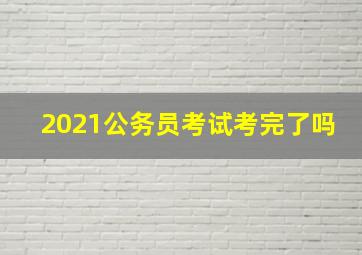 2021公务员考试考完了吗