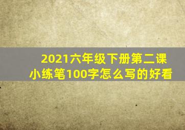 2021六年级下册第二课小练笔100字怎么写的好看