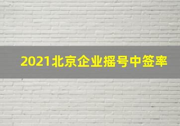 2021北京企业摇号中签率