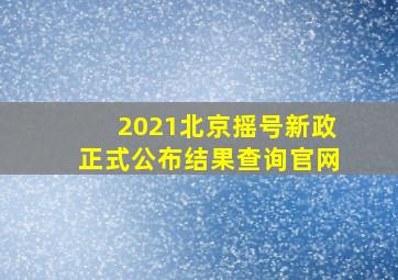 2021北京摇号新政正式公布结果查询官网