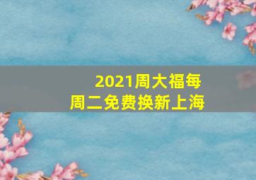 2021周大福每周二免费换新上海