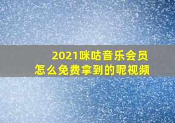 2021咪咕音乐会员怎么免费拿到的呢视频